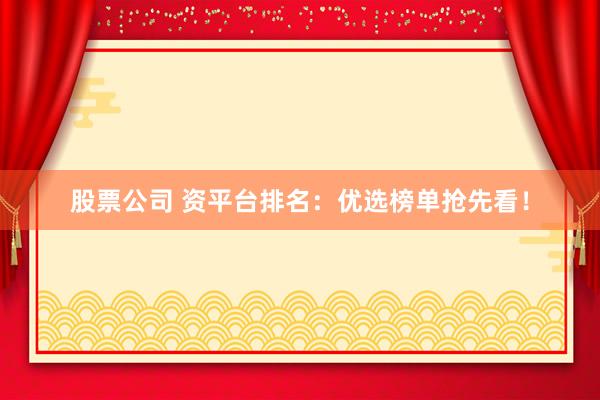 股票公司 资平台排名：优选榜单抢先看！