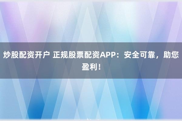 炒股配资开户 正规股票配资APP：安全可靠，助您盈利！