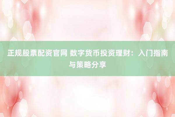 正规股票配资官网 数字货币投资理财：入门指南与策略分享