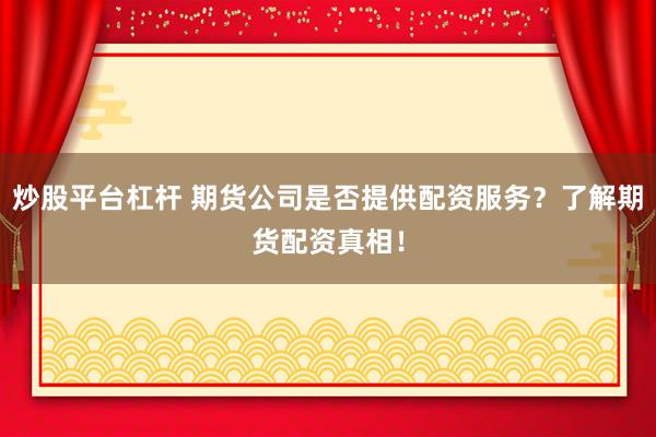 炒股平台杠杆 期货公司是否提供配资服务？了解期货配资真相！