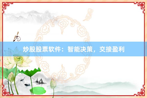 炒股股票软件：智能决策，交接盈利