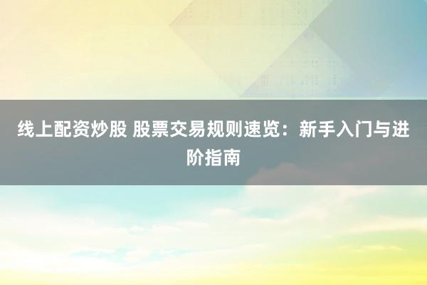 线上配资炒股 股票交易规则速览：新手入门与进阶指南