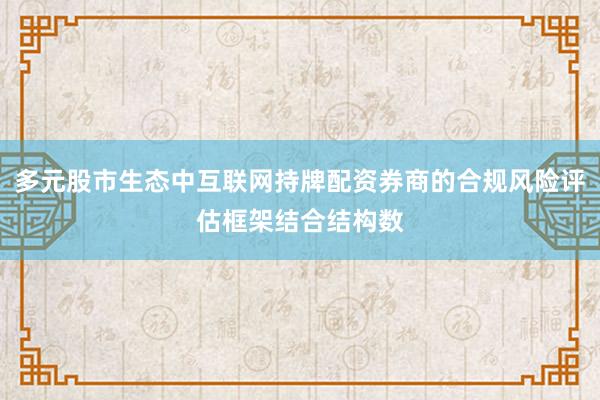 多元股市生态中互联网持牌配资券商的合规风险评估框架结合结构数