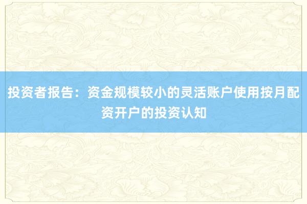 投资者报告：资金规模较小的灵活账户使用按月配资开户的投资认知
