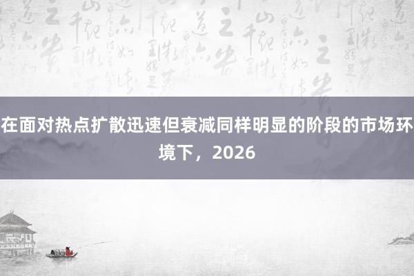 在面对热点扩散迅速但衰减同样明显的阶段的市场环境下，2026