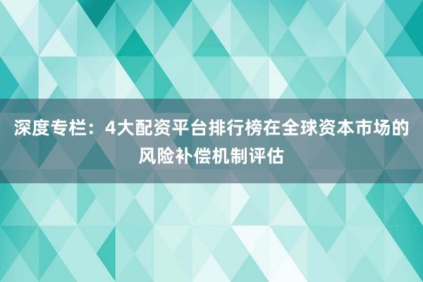 深度专栏：4大配资平台排行榜在全球资本市场的风险补偿机制评估
