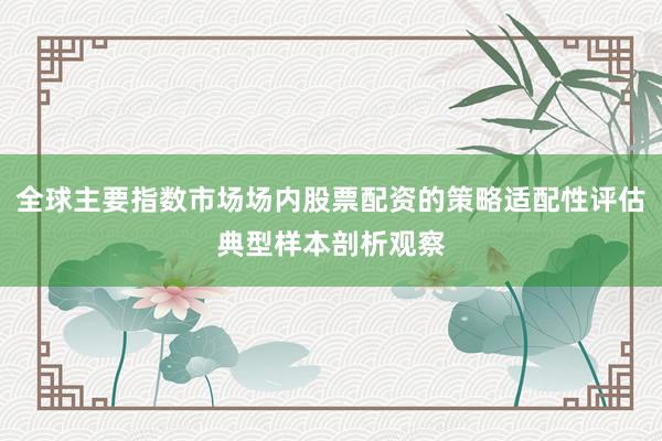 全球主要指数市场场内股票配资的策略适配性评估典型样本剖析观察