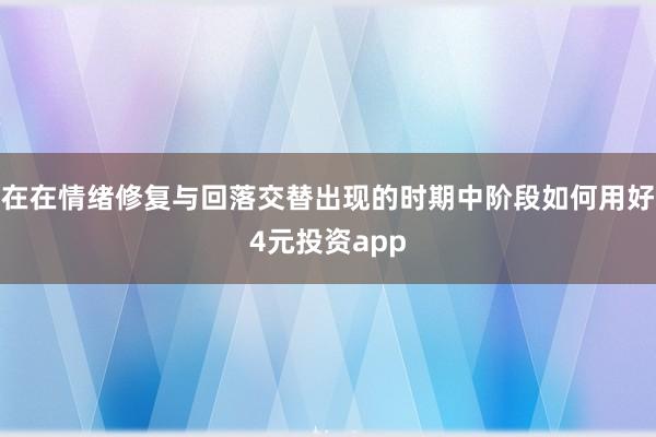 在在情绪修复与回落交替出现的时期中阶段如何用好4元投资app