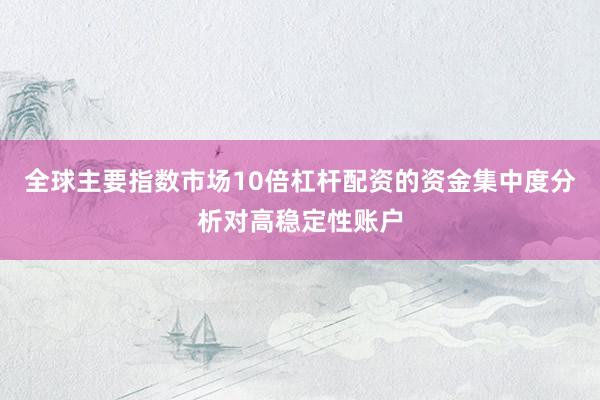 全球主要指数市场10倍杠杆配资的资金集中度分析对高稳定性账户