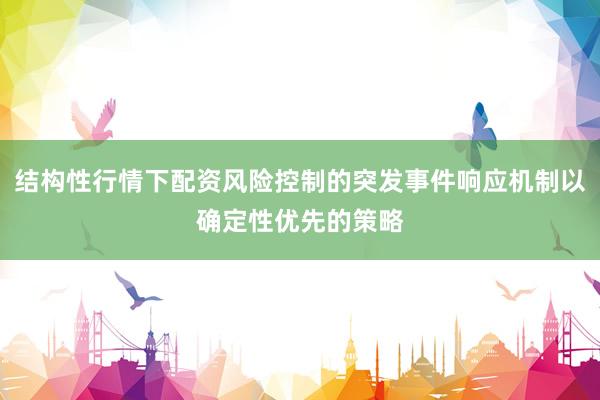 结构性行情下配资风险控制的突发事件响应机制以确定性优先的策略