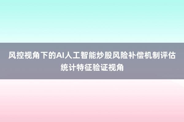 风控视角下的AI人工智能炒股风险补偿机制评估统计特征验证视角