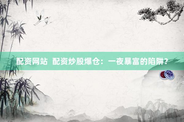 配资网站  配资炒股爆仓：一夜暴富的陷阱？