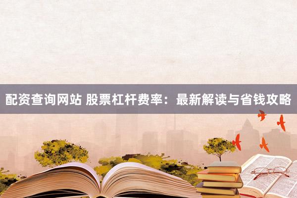 配资查询网站 股票杠杆费率：最新解读与省钱攻略