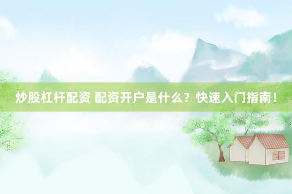 炒股杠杆配资 配资开户是什么？快速入门指南！