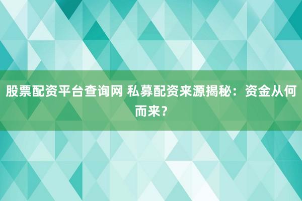 股票配资平台查询网 私募配资来源揭秘：资金从何而来？