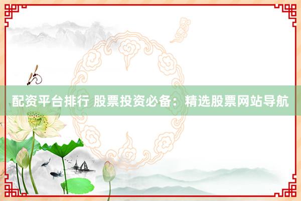配资平台排行 股票投资必备：精选股票网站导航